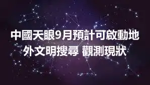 中國天眼9月預計可啟動地外文明搜尋 觀測現狀