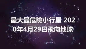 最大最危險小行星 2020年4月29日飛向地球