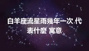 白羊座流星雨幾年一次 代表什麼 寓意