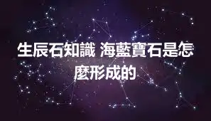 生辰石知識 海藍寶石是怎麼形成的