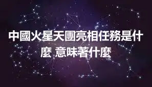 中國火星天團亮相任務是什麼 意味著什麼