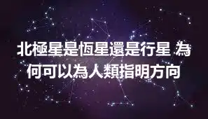北極星是恆星還是行星 為何可以為人類指明方向