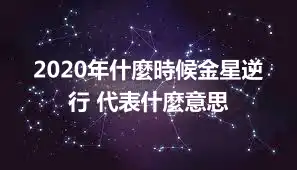 2020年什麼時候金星逆行 代表什麼意思