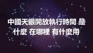 中國天眼開放執行時間 是什麼 在哪裡 有什麼用