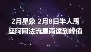 2月星象 2月8日半人馬座阿爾法流星雨達到峰值