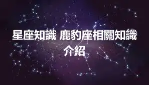 星座知識 鹿豹座相關知識介紹