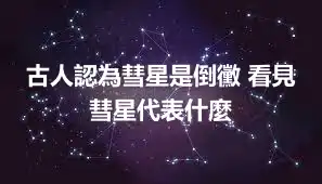 古人認為彗星是倒黴 看見彗星代表什麼
