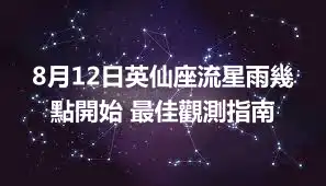 8月12日英仙座流星雨幾點開始 最佳觀測指南