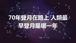 70年登月在路上 人類最早登月是哪一年