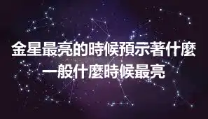金星最亮的時候預示著什麼 一般什麼時候最亮