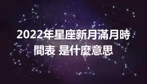 2022年星座新月滿月時間表 是什麼意思