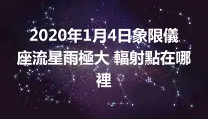 2020年1月4日象限儀座流星雨極大 輻射點在哪裡