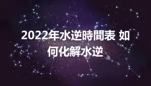 2022年水逆時間表 如何化解水逆