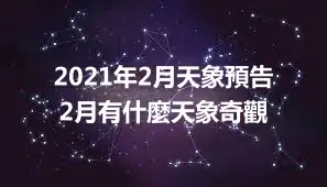 2021年2月天象預告 2月有什麼天象奇觀