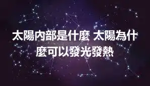 太陽內部是什麼 太陽為什麼可以發光發熱