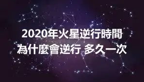 2020年火星逆行時間 為什麼會逆行 多久一次