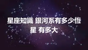 星座知識 銀河系有多少恆星 有多大