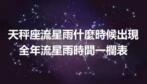 天秤座流星雨什麼時候出現 全年流星雨時間一欄表
