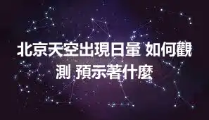 北京天空出現日暈 如何觀測 預示著什麼