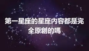 第一星座的星座內容都是完全原創的嗎
