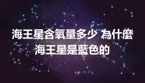 海王星含氧量多少 為什麼海王星是藍色的