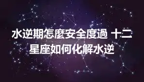 水逆期怎麼安全度過 十二星座如何化解水逆