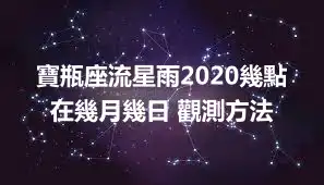寶瓶座流星雨2020幾點 在幾月幾日 觀測方法