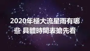 2020年極大流星雨有哪些 具體時間表搶先看