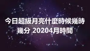 今日超級月亮什麼時候幾時幾分 20204月時間