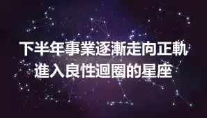 下半年事業逐漸走向正軌 進入良性迴圈的星座