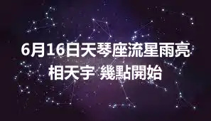 6月16日天琴座流星雨亮相天宇 幾點開始