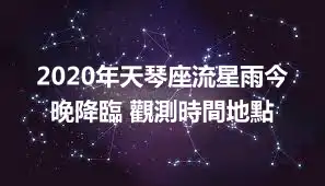 2020年天琴座流星雨今晚降臨 觀測時間地點