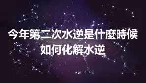 今年第二次水逆是什麼時候 如何化解水逆