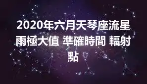 2020年六月天琴座流星雨極大值 準確時間 輻射點
