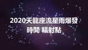 2020天龍座流星雨爆發時間 輻射點