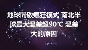 地球開啟瘋狂模式 南北半球最大溫差超90℃ 溫差大的原因