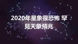 2020年星象很恐怖 罕見天象預兆