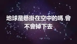 地球是懸掛在空中的嗎 會不會掉下去