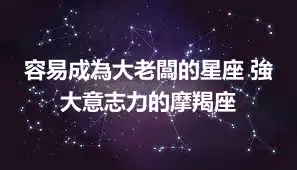 容易成為大老闆的星座 強大意志力的摩羯座