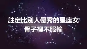 註定比別人優秀的星座女 骨子裡不服輸