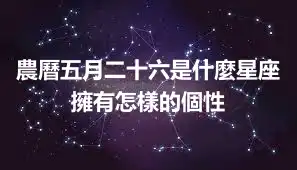 農曆五月二十六是什麼星座 擁有怎樣的個性