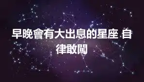 早晚會有大出息的星座 自律敢闖