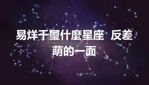 易烊千璽什麼星座  反差萌的一面