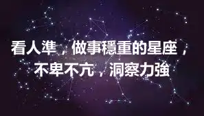 看人準，做事穩重的星座，不卑不亢，洞察力強