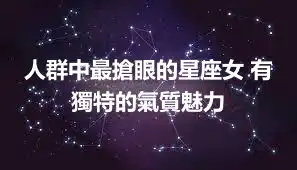 人群中最搶眼的星座女 有獨特的氣質魅力