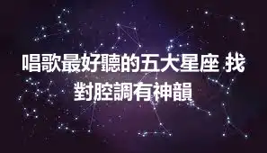 唱歌最好聽的五大星座 找對腔調有神韻