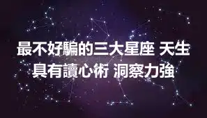 最不好騙的三大星座 天生具有讀心術 洞察力強
