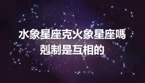 水象星座克火象星座嗎      剋制是互相的
