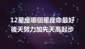 12星座哪個星座命最好 後天努力加先天高起步