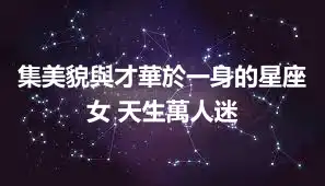 集美貌與才華於一身的星座女 天生萬人迷